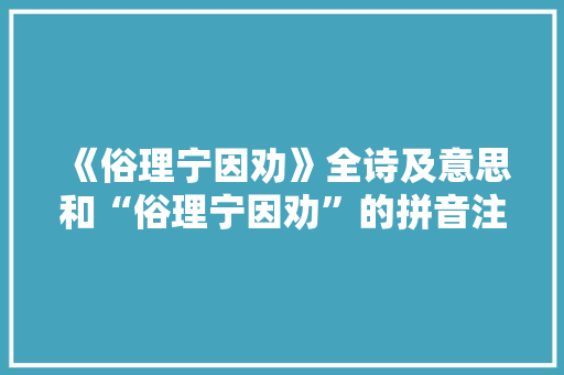 《俗理宁因劝》全诗及意思和“俗理宁因劝”的拼音注释 诗词鉴赏