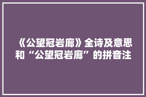 《公望冠岩廊》全诗及意思和“公望冠岩廊”的拼音注释 诗词鉴赏