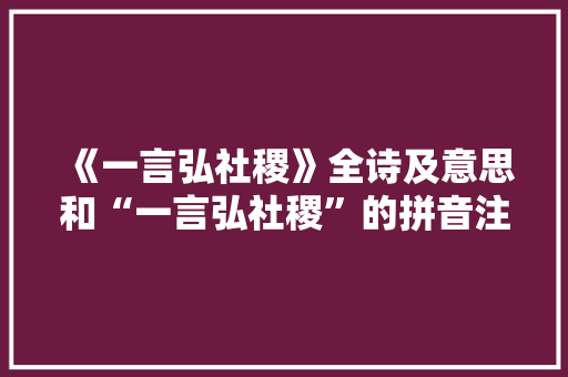《一言弘社稷》全诗及意思和“一言弘社稷”的拼音注释