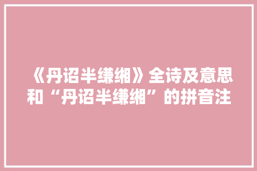 《丹诏半缣缃》全诗及意思和“丹诏半缣缃”的拼音注释