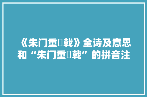 《朱门重棨戟》全诗及意思和“朱门重棨戟”的拼音注释