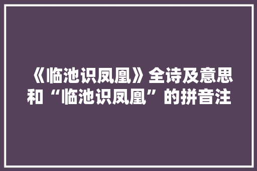 《临池识凤凰》全诗及意思和“临池识凤凰”的拼音注释