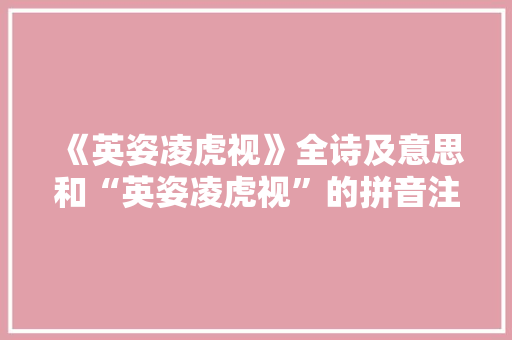 《英姿凌虎视》全诗及意思和“英姿凌虎视”的拼音注释 诗词鉴赏