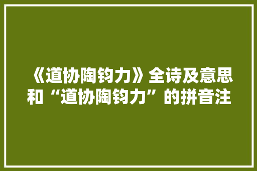 《道协陶钧力》全诗及意思和“道协陶钧力”的拼音注释 诗词鉴赏