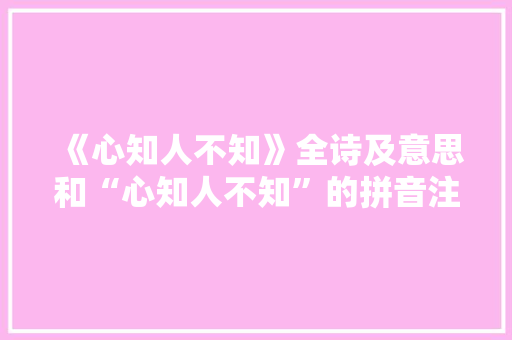 《心知人不知》全诗及意思和“心知人不知”的拼音注释