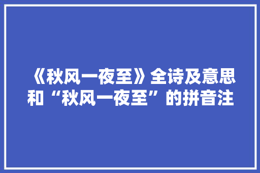 《秋风一夜至》全诗及意思和“秋风一夜至”的拼音注释