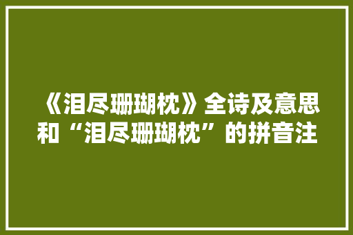 《泪尽珊瑚枕》全诗及意思和“泪尽珊瑚枕”的拼音注释