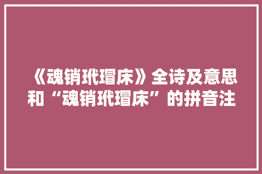 《魂销玳瑁床》全诗及意思和“魂销玳瑁床”的拼音注释