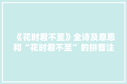 《花时君不至》全诗及意思和“花时君不至”的拼音注释