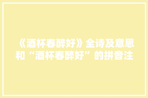 《酒杯春醉好》全诗及意思和“酒杯春醉好”的拼音注释