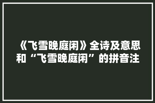 《飞雪晚庭闲》全诗及意思和“飞雪晚庭闲”的拼音注释