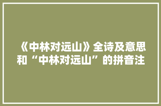 《中林对远山》全诗及意思和“中林对远山”的拼音注释