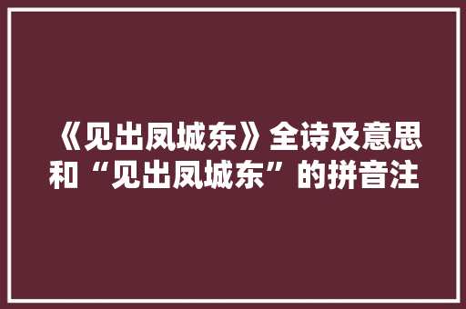 《见出凤城东》全诗及意思和“见出凤城东”的拼音注释