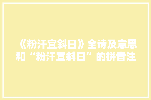 《粉汗宜斜日》全诗及意思和“粉汗宜斜日”的拼音注释