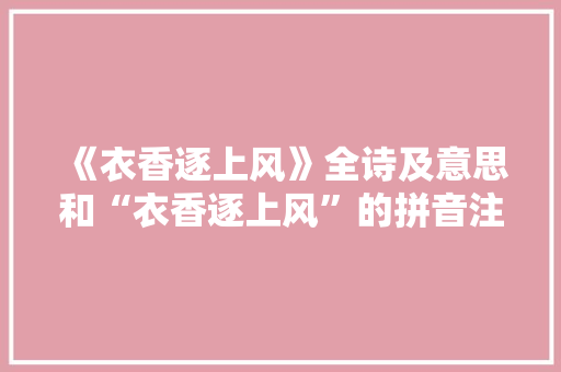 《衣香逐上风》全诗及意思和“衣香逐上风”的拼音注释