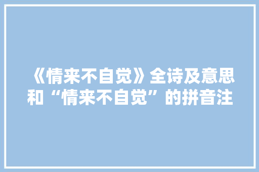 《情来不自觉》全诗及意思和“情来不自觉”的拼音注释