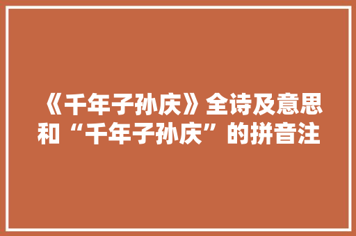 《千年子孙庆》全诗及意思和“千年子孙庆”的拼音注释