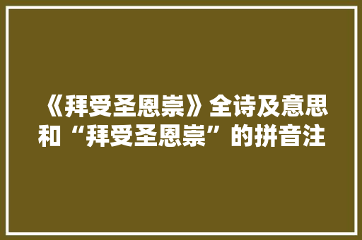 《拜受圣恩崇》全诗及意思和“拜受圣恩崇”的拼音注释 诗词鉴赏