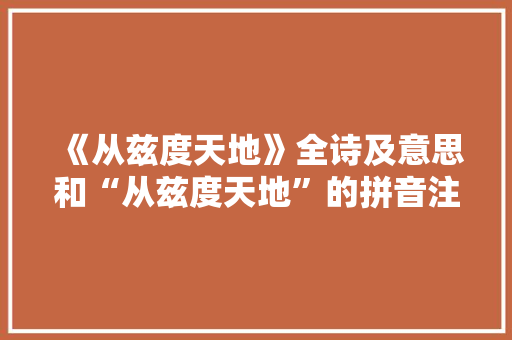 《从兹度天地》全诗及意思和“从兹度天地”的拼音注释