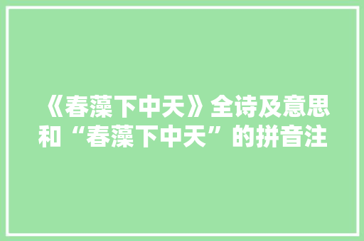 《春藻下中天》全诗及意思和“春藻下中天”的拼音注释