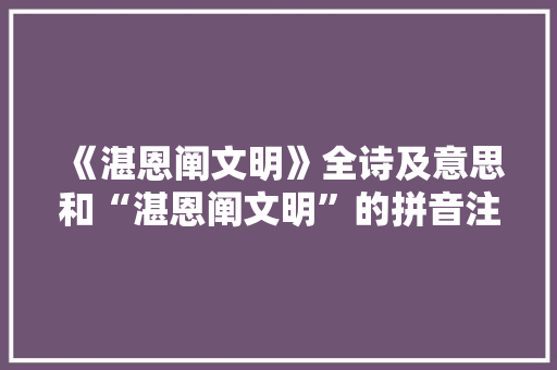 《湛恩阐文明》全诗及意思和“湛恩阐文明”的拼音注释