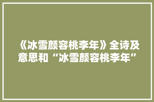 《冰雪颜容桃李年》全诗及意思和“冰雪颜容桃李年”的拼音注释 诗词鉴赏