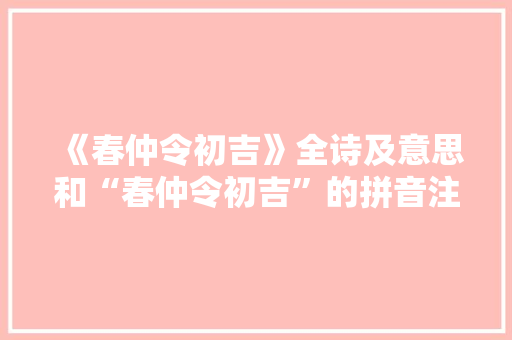 《春仲令初吉》全诗及意思和“春仲令初吉”的拼音注释