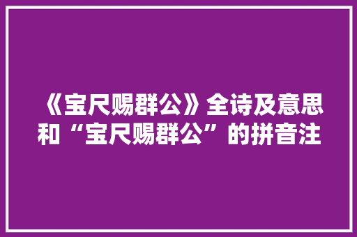 《宝尺赐群公》全诗及意思和“宝尺赐群公”的拼音注释