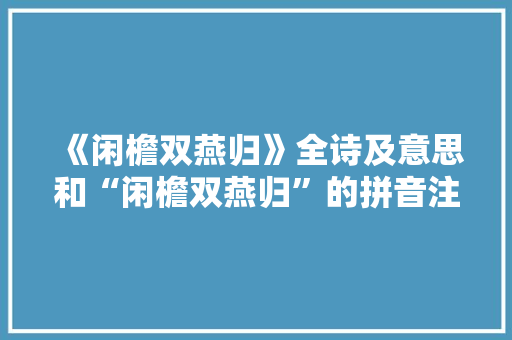 《闲檐双燕归》全诗及意思和“闲檐双燕归”的拼音注释 诗词鉴赏