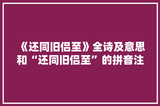 《还同旧侣至》全诗及意思和“还同旧侣至”的拼音注释 诗词鉴赏