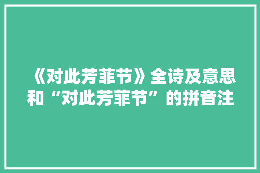 《对此芳菲节》全诗及意思和“对此芳菲节”的拼音注释