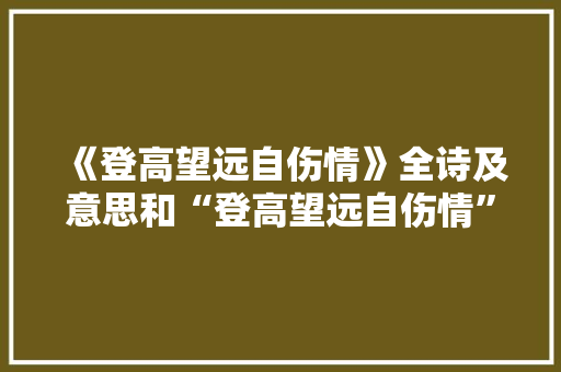 《登高望远自伤情》全诗及意思和“登高望远自伤情”的拼音注释