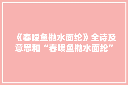 《春暧鱼抛水面纶》全诗及意思和“春暧鱼抛水面纶”的拼音注释