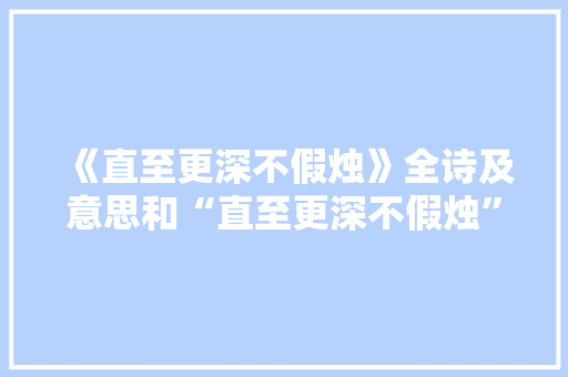 《直至更深不假烛》全诗及意思和“直至更深不假烛”的拼音注释