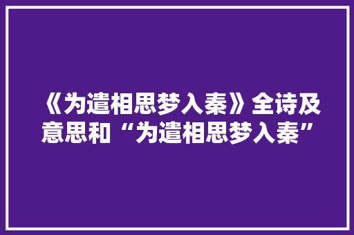 《为遣相思梦入秦》全诗及意思和“为遣相思梦入秦”的拼音注释