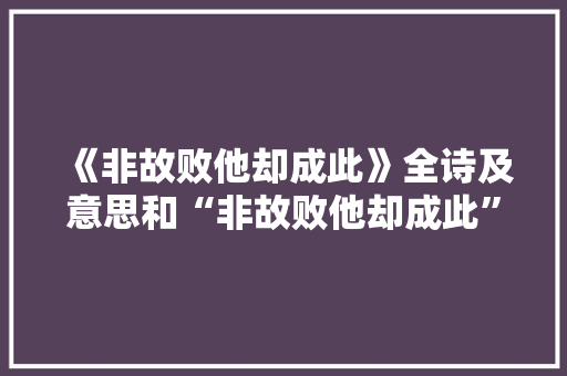 《非故败他却成此》全诗及意思和“非故败他却成此”的拼音注释 诗词鉴赏