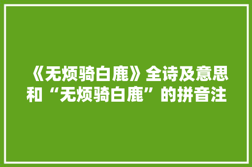 《无烦骑白鹿》全诗及意思和“无烦骑白鹿”的拼音注释 诗词鉴赏