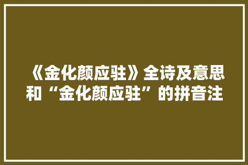 《金化颜应驻》全诗及意思和“金化颜应驻”的拼音注释 诗词鉴赏