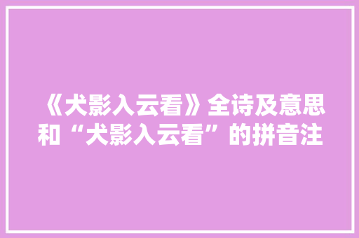 《犬影入云看》全诗及意思和“犬影入云看”的拼音注释 诗词鉴赏