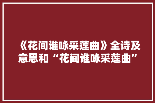 《花间谁咏采莲曲》全诗及意思和“花间谁咏采莲曲”的拼音注释
