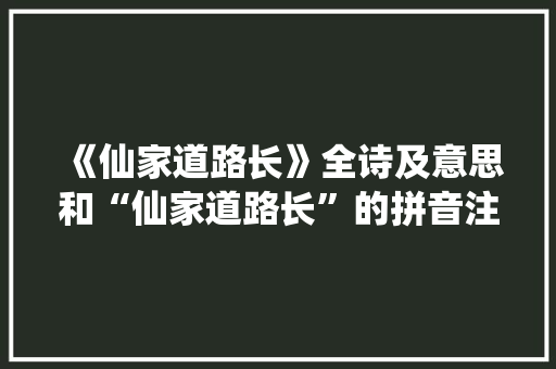 《仙家道路长》全诗及意思和“仙家道路长”的拼音注释 诗词鉴赏