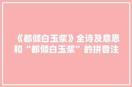 《都倾白玉浆》全诗及意思和“都倾白玉浆”的拼音注释