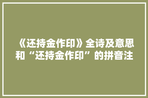 《还持金作印》全诗及意思和“还持金作印”的拼音注释 诗词鉴赏