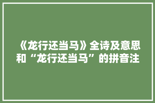 《龙行还当马》全诗及意思和“龙行还当马”的拼音注释 诗词鉴赏