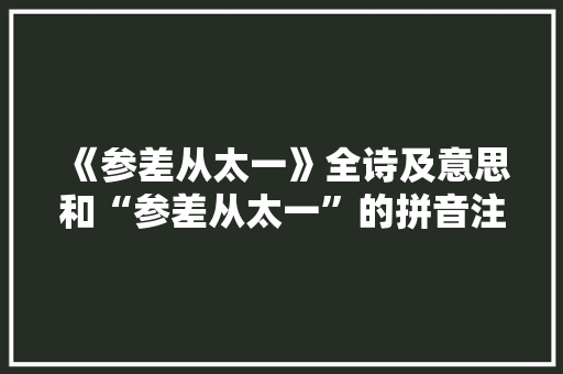 《参差从太一》全诗及意思和“参差从太一”的拼音注释
