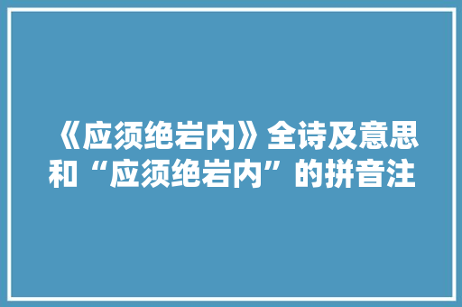 《应须绝岩内》全诗及意思和“应须绝岩内”的拼音注释 诗词鉴赏