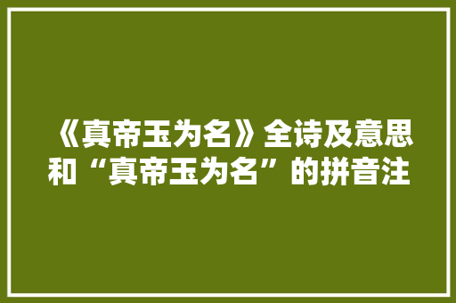 《真帝玉为名》全诗及意思和“真帝玉为名”的拼音注释 诗词鉴赏
