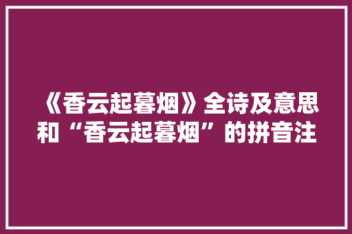 《香云起暮烟》全诗及意思和“香云起暮烟”的拼音注释