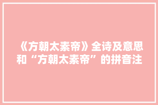 《方朝太素帝》全诗及意思和“方朝太素帝”的拼音注释 诗词鉴赏