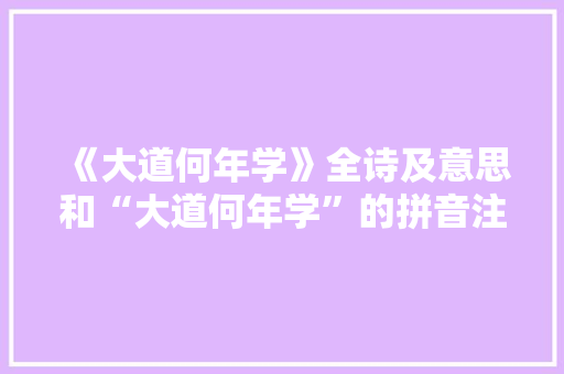 《大道何年学》全诗及意思和“大道何年学”的拼音注释 诗词鉴赏